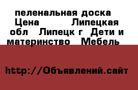 пеленальная доска › Цена ­ 350 - Липецкая обл., Липецк г. Дети и материнство » Мебель   